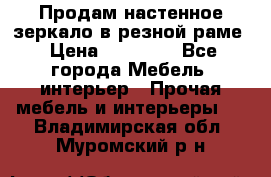 Продам настенное зеркало в резной раме › Цена ­ 20 000 - Все города Мебель, интерьер » Прочая мебель и интерьеры   . Владимирская обл.,Муромский р-н